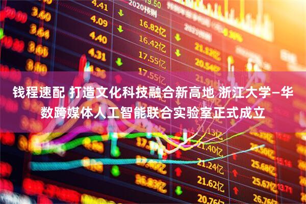 钱程速配 打造文化科技融合新高地 浙江大学—华数跨媒体人工智能联合实验室正式成立