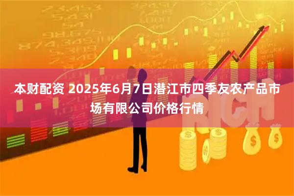 本财配资 2025年6月7日潜江市四季友农产品市场有限公司价格行情