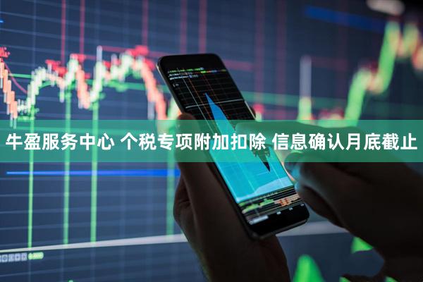 牛盈服务中心 个税专项附加扣除 信息确认月底截止