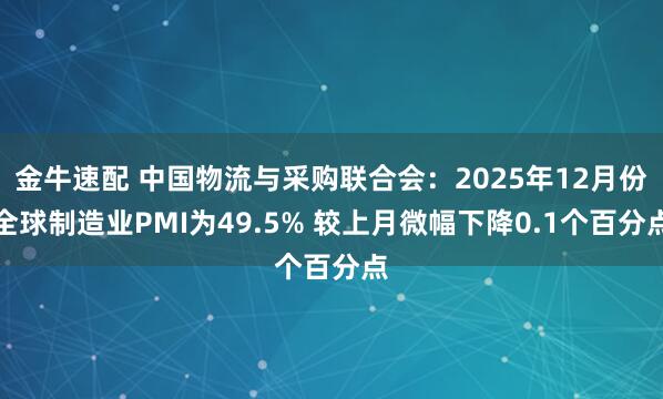 金牛速配 中国物流与采购联合会：2025年12月份全球制造业PMI为49.5% 较上月微幅下降0.1个百分点