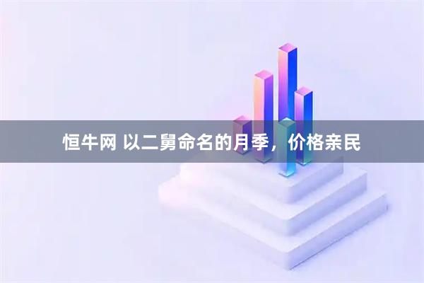 恒牛网 以二舅命名的月季，价格亲民