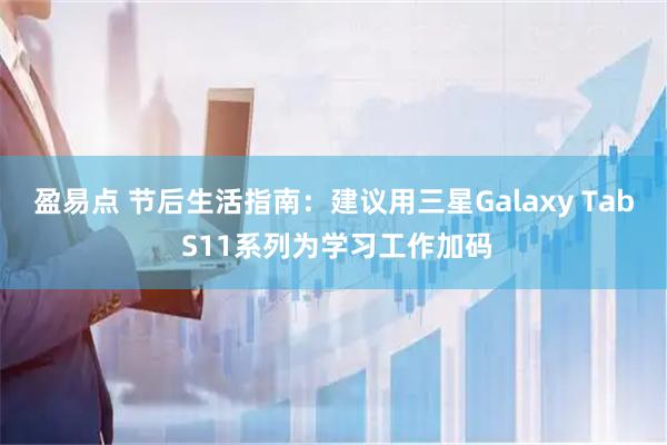 盈易点 节后生活指南：建议用三星Galaxy Tab S11系列为学习工作加码