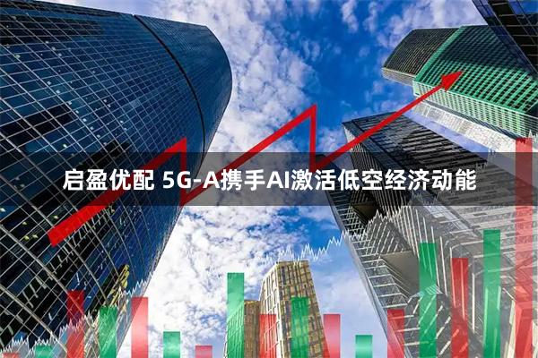 启盈优配 5G-A携手AI激活低空经济动能